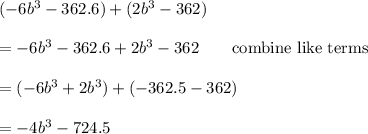 (-6b^3-362.6)+(2b^3-362)\\\\=-6b^3-362.6+2b^3-362\qquad\text{combine like terms}\\\\=(-6b^3+2b^3)+(-362.5-362)\\\\=-4b^3-724.5