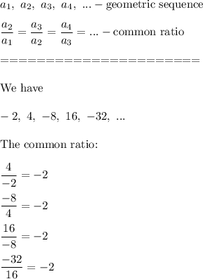 a_1,\ a_2,\ a_3,\ a_4,\ ...-\text{geometric sequence}\\\\\dfrac{a_2}{a_1}=\dfrac{a_3}{a_2}=\dfrac{a_4}{a_3}=...-\text{common ratio}\\\\======================\\\\\text{We have}\\\\-2,\ 4,\ -8,\ 16,\ -32,\ ...\\\\\text{The common ratio:}\\\\\dfrac{4}{-2}=-2\\\\\dfrac{-8}{4}=-2\\\\\dfrac{16}{-8}=-2\\\\\dfrac{-32}{16}=-2