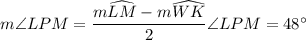 m\angle LPM=\dfrac{m\widehat{LM}-m\widehat{WK}}2\impliesm\angle LPM=48^\circ