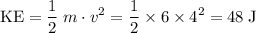 \displaystyle \mathrm{KE} = \frac{1}{2} \;m\cdot v^{2} = \rm \frac{1}{2} \times 6\times 4^{2} = 48\;J