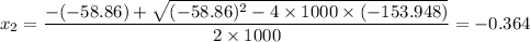 \displaystyle x_{2} = \frac{-(-58.86) +\sqrt{(-58.86)^{2} - 4\times 1000 \times (-153.948)}}{2\times 1000} = -0.364