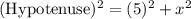 {\text}(Hypotenuse)^2 = (5)^2 + x^2