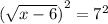 { (\sqrt{x - 6})}^{2}  =  {7}^{2}