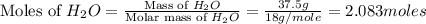 \text{Moles of }H_2O=\frac{\text{Mass of }H_2O}{\text{Molar mass of }H_2O}=\frac{37.5g}{18g/mole}=2.083moles