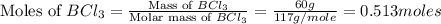 \text{Moles of }BCl_3=\frac{\text{Mass of }BCl_3}{\text{Molar mass of }BCl_3}=\frac{60g}{117g/mole}=0.513moles