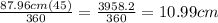 \frac{87.96cm(45)}{360}=\frac{3958.2}{360}=10.99cm