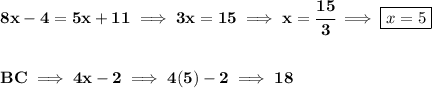 \bf 8x-4=5x+11\implies 3x=15\implies x=\cfrac{15}{3}\implies \boxed{x=5} \\\\\\ BC\implies 4x-2\implies 4(5)-2\implies 18
