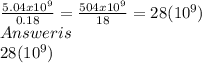 \frac{5.04x10^9}{0.18} = \frac{504x10^9}{18}=28(10^9)\\Answer is\\28(10^9)