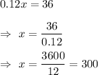 0.12x=36\\\\\Rightarrow\ x=\dfrac{36}{0.12}\\\\\Rightarrow\ x=\dfrac{3600}{12}=300
