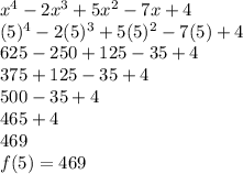 x^4-2x^3+5x^2-7x+4\\(5)^4-2(5)^3+5(5)^2-7(5)+4\\625-250+125-35+4\\375+125-35+4\\500-35+4\\465+4\\469\\f(5)=469