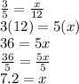 \frac{3}{5} =\frac{x}{12}\\3(12)=5(x)\\36=5x\\\frac{36}{5} =\frac{5x}{5} \\7.2=x