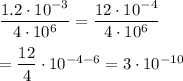 \dfrac{1.2\cdot 10^{-3}}{4\cdot 10^{6}}=\dfrac{12\cdot 10^{-4}}{4\cdot 10^{6}}\\\\=\dfrac{12}{4}\cdot 10^{-4-6}=3\cdot 10^{-10}