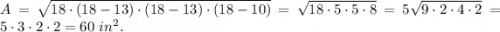 A=\sqrt{18\cdot (18-13)\cdot (18-13)\cdot (18-10)}=\sqrt{18\cdot 5\cdot 5\cdot 8}=5\sqrt{9\cdot 2\cdot 4\cdot 2}=5\cdot 3\cdot 2\cdot 2=60\ in^2.