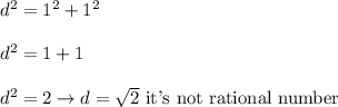 d^2=1^2+1^2\\\\d^2=1+1\\\\d^2=2\to d=\sqrt2\ \text{it's not rational number}