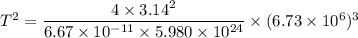 T^2=\dfrac{4\times3.14^2}{6.67\times10^{-11}\times5.980\times10^{24}}\times(6.73\times10^{6})^3