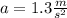 a = 1.3 \frac{m}{ {s}^{2} }