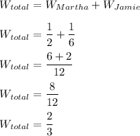 W_{total}=W_{Martha} + W_{Jamie}\\\\W_{total}=\dfrac{1}{2} + \dfrac{1}{6}\\\\W_{total}=\dfrac{6+2}{12} \\\\W_{total}=\dfrac{8}{12}\\\\W_{total}=\dfrac{2}{3}