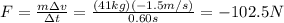 F=\frac{m\Delta v}{\Delta t}=\frac{(41 kg)(-1.5 m/s)}{0.60 s}=-102.5 N