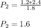 P_2=\frac{1.2*2.4}{1.8} \\\\P_2=1.6