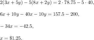 2(3x+5y)-5(8x+2y)=2\cdot 78.75-5\cdot 40,\\ \\6x+10y-40x-10y=157.5-200,\\ \\-34x=-42.5,\\ \\x=\$1.25.