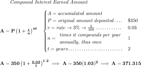 \bf ~~~~~~ \textit{Compound Interest Earned Amount} \\\\ A=P\left(1+\frac{r}{n}\right)^{nt} \quad \begin{cases} A=\textit{accumulated amount}\\ P=\textit{original amount deposited}\dotfill &\$350\\ r=rate\to 3\%\to \frac{3}{100}\dotfill &0.03\\ n= \begin{array}{llll} \textit{times it compounds per year}\\ \textit{annually, thus once} \end{array}\dotfill &1\\ t=years\dotfill &2 \end{cases} \\\\\\ A=350\left(1+\frac{0.03}{1}\right)^{1\cdot 2}\implies A=350(1.03)^2\implies A=371.315