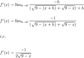 f'(x)= \lim_{h \to 0} \dfrac{-h}{(\sqrt{9-(x+h)}+\sqrt{9-x})\times h}\\\\\\f'(x)= \lim_{h \to 0} \dfrac{-1}{(\sqrt{9-(x+h)}+\sqrt{9-x})}\\\\\\i.e.\\\\\\f'(x)= \dfrac{-1}{2\sqrt{9-x}}