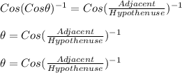 Cos(Cos\theta)^{-1} =Cos(\frac{Adjacent}{Hypothenuse})^{-1}\\\\\theta=Cos(\frac{Adjacent}{Hypothenuse})^{-1}\\\\\theta=Cos(\frac{Adjacent}{Hypothenuse})^{-1}