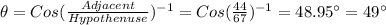 \theta=Cos(\frac{Adjacent}{Hypothenuse})^{-1}=Cos(\frac{44}{67})^{-1}=48.95\°=49\°