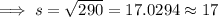 \implies s = \sqrt{290}=17.0294\approx 17