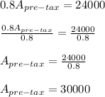 0.8A_{pre-tax}=24000\\\\\frac{0.8A_{pre-tax}}{0.8}=\frac{24000}{0.8}\\\\A_{pre-tax}=\frac{24000}{0.8}\\\\A_{pre-tax}=30000