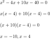 x^{2} -4x+10x-40=0\\\\x(x-4)+10(x-4)=0\\\\(x+10)(x-4)=0\\\\x= -10, x= 4