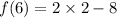\displaystyle \: f(6) =  2\times 2- 8