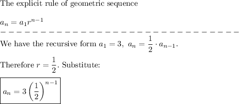 \text{The explicit rule of geometric sequence}\\\\a_n=a_1 r^{n-1}\\------------------------------\\\text{We have the recursive form}\ a_1=3,\ a_n=\dfrac{1}{2}\cdot a_{n-1}.\\\\\text{Therefore}\ r=\dfrac{1}{2}.\ \text{Substitute:}\\\\\boxed{a_n=3\left(\dfrac{1}{2}\right)^{n-1}}