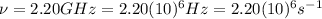 \nu=2.20 GHz=2.20(10)^{6}Hz=2.20(10)^{6}s^{-1}