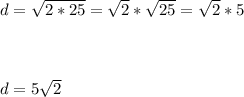 d=\sqrt{2*25} =\sqrt{2} *\sqrt{25} =\sqrt{2} *5\\\\\\\\d=5\sqrt{2}