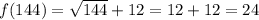 f(144)=\sqrt{144}+12=12+12= 24