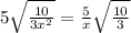 5\sqrt{\frac{10}{3x^2}}=\frac{5}{x}\sqrt{\frac{10}{3}}