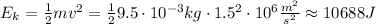 E_k=\frac{1}{2}mv^2= \frac{1}{2}9.5\cdot10^{-3}kg\cdot 1.5^2\cdot 10^6 \frac{m^2}{s^2}\approx 10688J