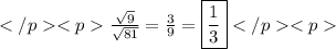 \frac{\sqrt{9}}{\sqrt{81}}=\frac{3}{9}=\boxed{\frac{1}{3}}