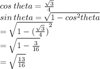 cos \: theta =   \frac{ \sqrt{3} }{4} \\ sin \: theta =  \sqrt{1 -  {cos}^{2} theta}  \\  =   \sqrt{1 - {( \frac{ \sqrt{3} }{4} ) }^{2}}  \\  =  \sqrt{1 -  \frac{3}{16}} \\  =  \sqrt{ \frac{13}{16} }