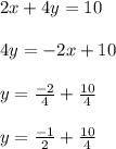 2x + 4y = 10\\\\4y=-2x+10\\\\y=\frac{-2}{4} +\frac{10}{4}\\ \\y=\frac{-1}{2} +\frac{10}{4}