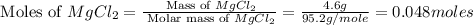 \text{ Moles of }MgCl_2=\frac{\text{ Mass of }MgCl_2}{\text{ Molar mass of }MgCl_2}=\frac{4.6g}{95.2g/mole}=0.048moles