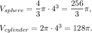 V_{sphere}=\dfrac{4}{3}\pi\cdot 4^3=\dfrac{256}{3}\pi,\\ \\V_{cylinder}=2\pi \cdot 4^3=128\pi.