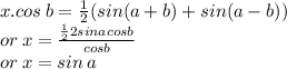 x.cos \: b =  \frac{1}{2}(sin(a + b) + sin(a - b)) \\ or \: x =  \frac{ \frac{1}{2} 2sinacosb}{cosb}  \\ or \: x = sin \: a