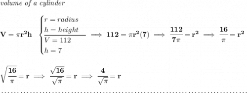 \bf \textit{volume of a cylinder}\\\\ V=\pi r^2 h~~ \begin{cases} r=radius\\ h=height\\ \cline{1-1} V=112\\ h=7 \end{cases}\implies 112=\pi r^2(7)\implies \cfrac{112}{7\pi }=r^2\implies \cfrac{16}{\pi }=r^2 \\\\\\ \sqrt{\cfrac{16}{\pi }}=r\implies \cfrac{\sqrt{16}}{\sqrt{\pi }}=r\implies \cfrac{4}{\sqrt{\pi }}=r \\\\[-0.35em] ~\dotfill