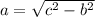 a=\sqrt{c^2-b^2}