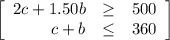 \left[ \begin{array}{rcl}2c + 1.50b & \geq & 500\\c+b & \leq&360\\\end{array}\right]
