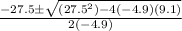 \frac{-27.5 \pm \sqrt{(27.5^2) - 4(-4.9)(9.1)} }{2(-4.9)}
