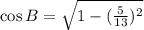 \cos B = \sqrt{1-(\frac{5}{13})^2}