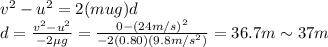 v^2 -u^2 = 2(\-mu g) d\\d= \frac{v^2-u^2}{-2 \mu g}=\frac{0-(24 m/s)^2}{-2(0.80)(9.8 m/s^2)}=36.7 m \sim 37 m